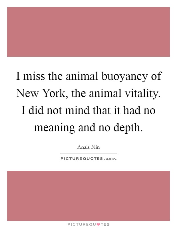 I miss the animal buoyancy of New York, the animal vitality. I did not mind that it had no meaning and no depth Picture Quote #1