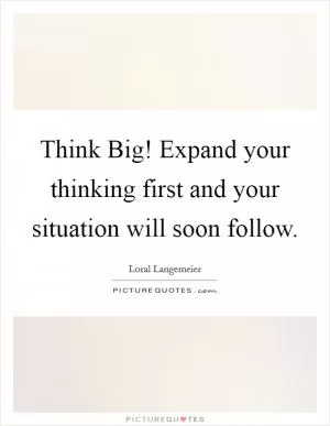 Think Big! Expand your thinking first and your situation will soon follow Picture Quote #1