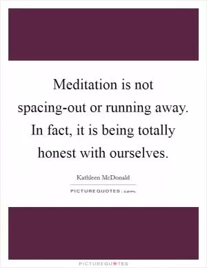 Meditation is not spacing-out or running away. In fact, it is being totally honest with ourselves Picture Quote #1