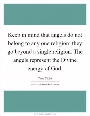 Keep in mind that angels do not belong to any one religion; they go beyond a single religion. The angels represent the Divine energy of God Picture Quote #1
