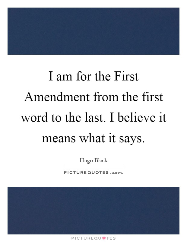 I am for the First Amendment from the first word to the last. I believe it means what it says Picture Quote #1