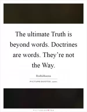The ultimate Truth is beyond words. Doctrines are words. They’re not the Way Picture Quote #1