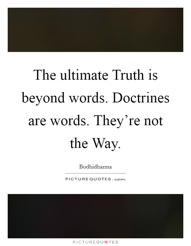 The ultimate Truth is beyond words. Doctrines are words. They're not the Way Picture Quote #1
