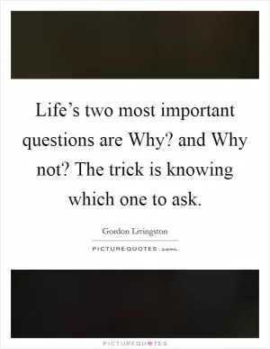 Life’s two most important questions are Why? and Why not? The trick is knowing which one to ask Picture Quote #1