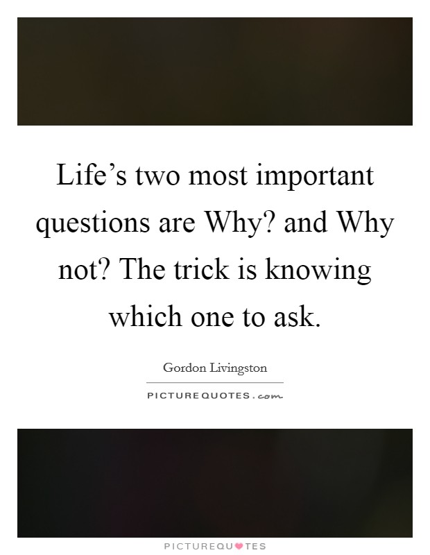 Life's two most important questions are Why? and Why not? The trick is knowing which one to ask Picture Quote #1