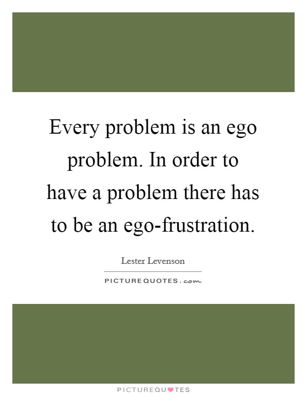 Every problem is an ego problem. In order to have a problem there has to be an ego-frustration Picture Quote #1