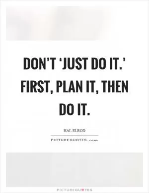 Don’t ‘just do it.’ First, plan it, then do it Picture Quote #1