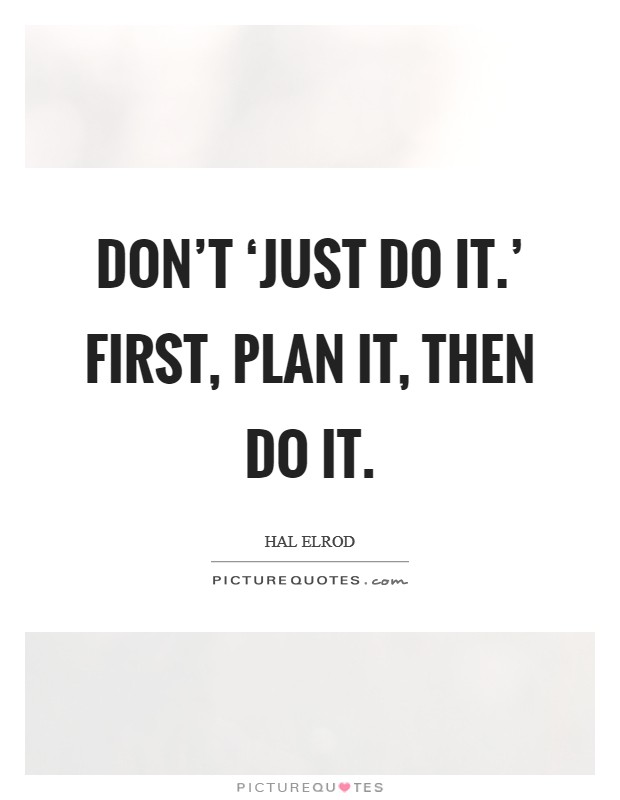 Don't ‘just do it.' First, plan it, then do it Picture Quote #1