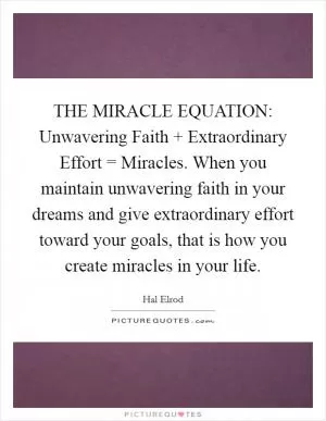 THE MIRACLE EQUATION: Unwavering Faith   Extraordinary Effort = Miracles. When you maintain unwavering faith in your dreams and give extraordinary effort toward your goals, that is how you create miracles in your life Picture Quote #1