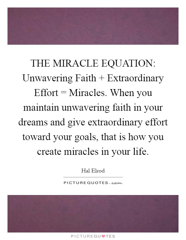 THE MIRACLE EQUATION: Unwavering Faith   Extraordinary Effort = Miracles. When you maintain unwavering faith in your dreams and give extraordinary effort toward your goals, that is how you create miracles in your life Picture Quote #1