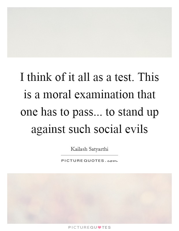 I think of it all as a test. This is a moral examination that one has to pass... to stand up against such social evils Picture Quote #1