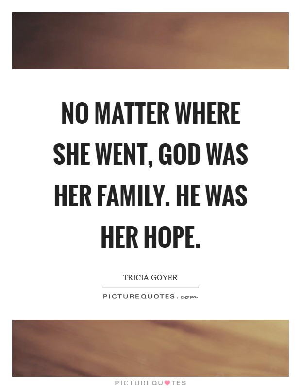 No matter where she went, God was her family. He was her hope Picture Quote #1