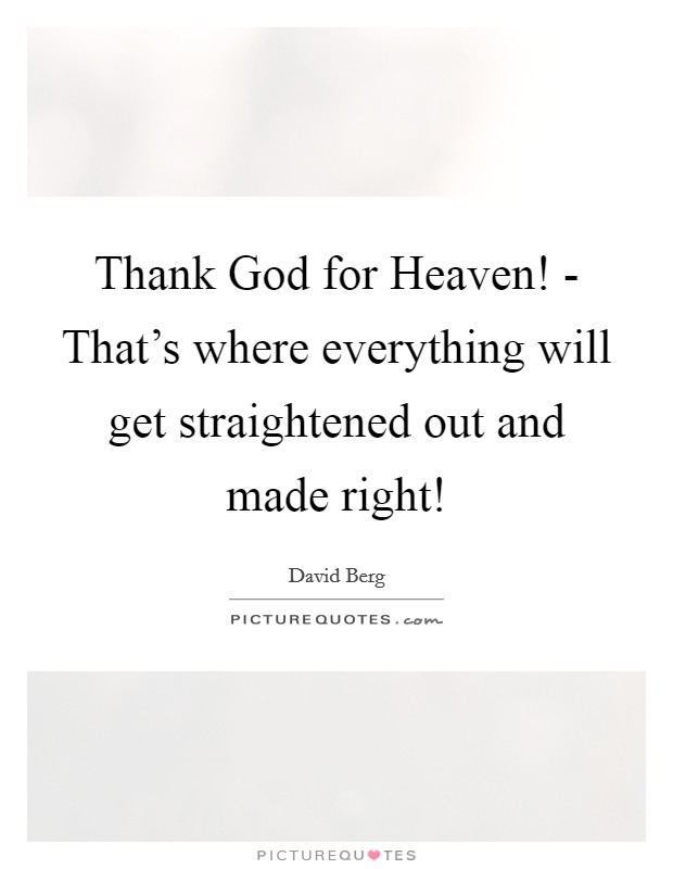 Thank God for Heaven! - That's where everything will get straightened out and made right! Picture Quote #1
