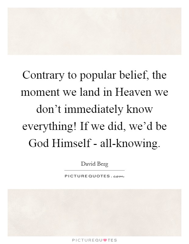 Contrary to popular belief, the moment we land in Heaven we don't immediately know everything! If we did, we'd be God Himself - all-knowing Picture Quote #1