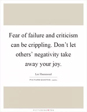 Fear of failure and criticism can be crippling. Don’t let others’ negativity take away your joy Picture Quote #1