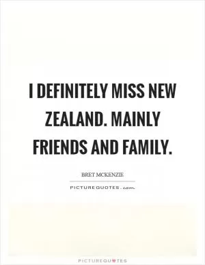 I definitely miss New Zealand. Mainly friends and family Picture Quote #1