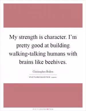 My strength is character. I’m pretty good at building walking-talking humans with brains like beehives Picture Quote #1