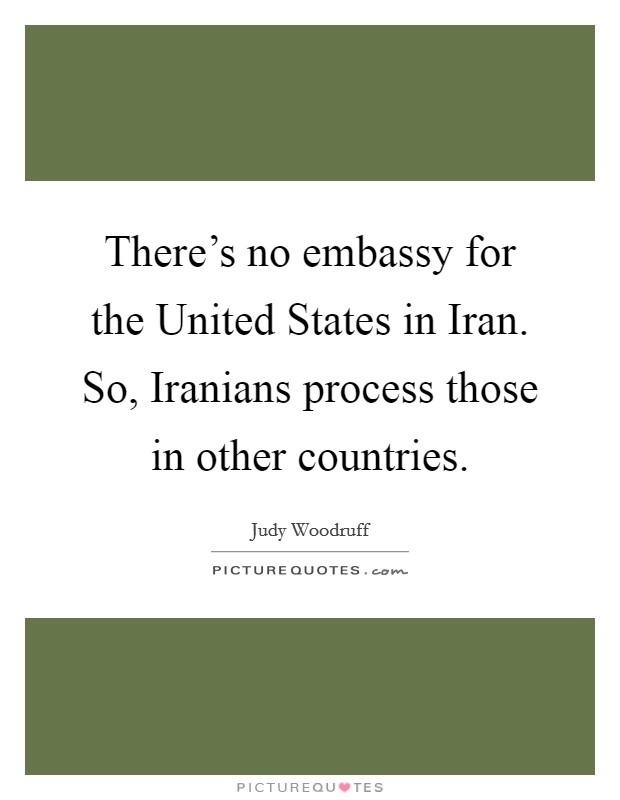 There's no embassy for the United States in Iran. So, Iranians process those in other countries Picture Quote #1