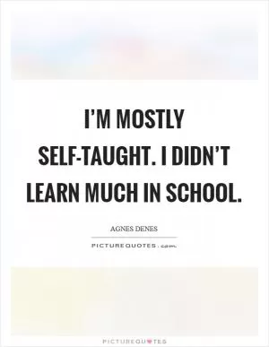 I’m mostly self-taught. I didn’t learn much in school Picture Quote #1