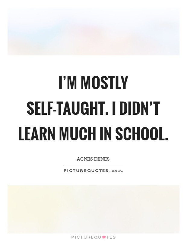 I'm mostly self-taught. I didn't learn much in school Picture Quote #1