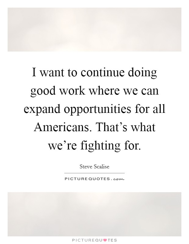 I want to continue doing good work where we can expand opportunities for all Americans. That's what we're fighting for Picture Quote #1