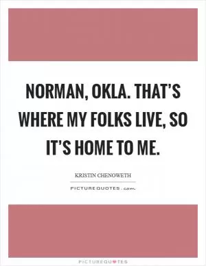 Norman, Okla. That’s where my folks live, so it’s home to me Picture Quote #1
