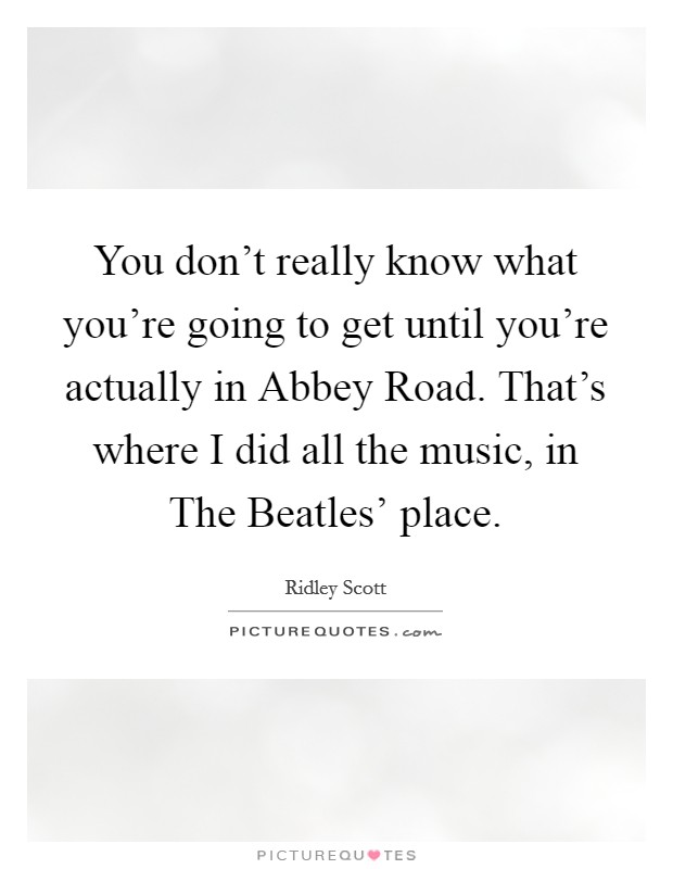 You don't really know what you're going to get until you're actually in Abbey Road. That's where I did all the music, in The Beatles' place Picture Quote #1