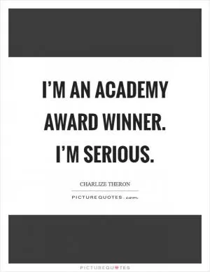 I’m an Academy Award winner. I’m serious Picture Quote #1