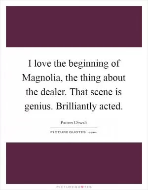 I love the beginning of Magnolia, the thing about the dealer. That scene is genius. Brilliantly acted Picture Quote #1