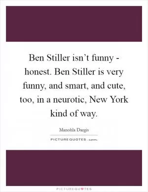 Ben Stiller isn’t funny - honest. Ben Stiller is very funny, and smart, and cute, too, in a neurotic, New York kind of way Picture Quote #1