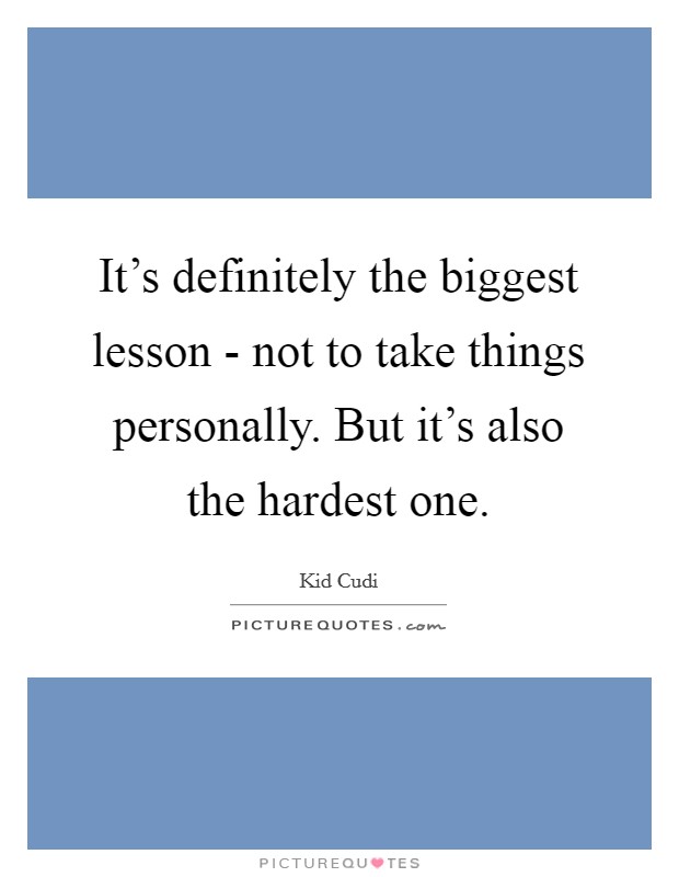 It's definitely the biggest lesson - not to take things personally. But it's also the hardest one Picture Quote #1