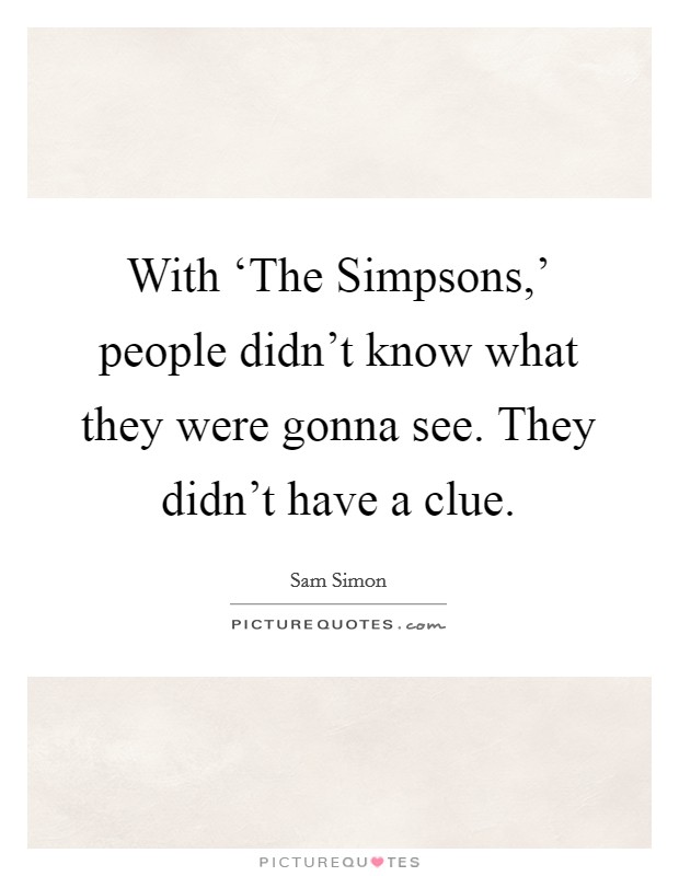 With ‘The Simpsons,' people didn't know what they were gonna see. They didn't have a clue Picture Quote #1