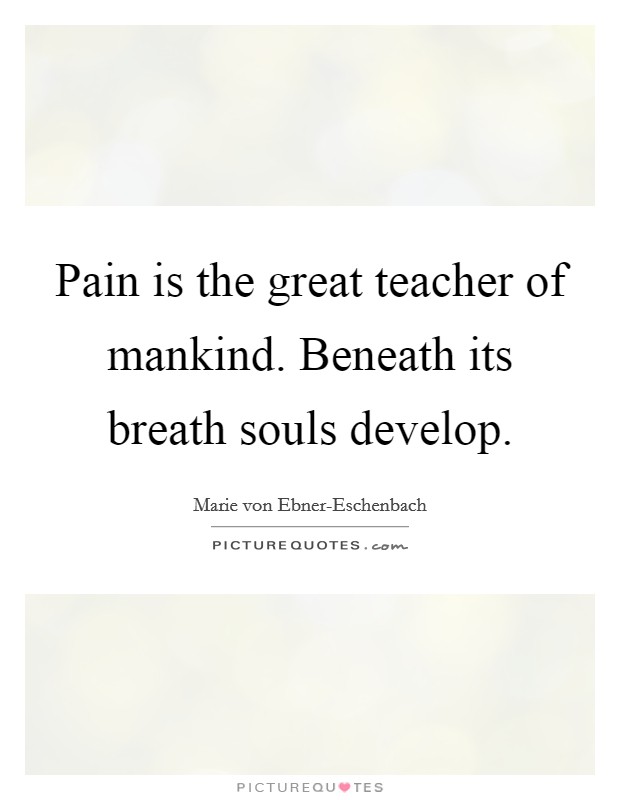Pain is the great teacher of mankind. Beneath its breath souls develop Picture Quote #1