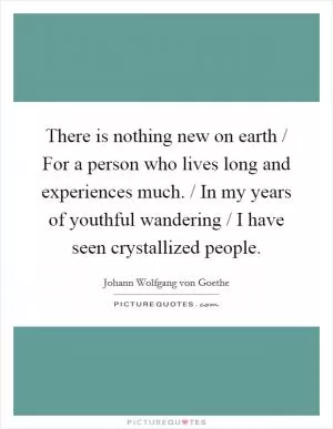 There is nothing new on earth / For a person who lives long and experiences much. / In my years of youthful wandering / I have seen crystallized people Picture Quote #1