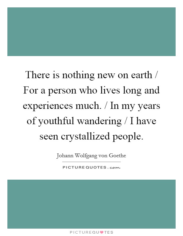There is nothing new on earth / For a person who lives long and experiences much. / In my years of youthful wandering / I have seen crystallized people Picture Quote #1