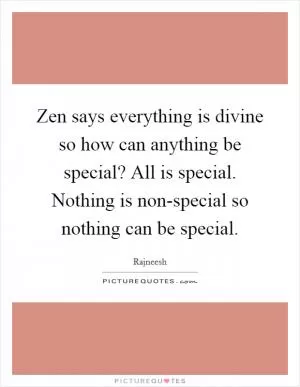 Zen says everything is divine so how can anything be special? All is special. Nothing is non-special so nothing can be special Picture Quote #1