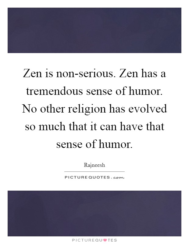 Zen is non-serious. Zen has a tremendous sense of humor. No other religion has evolved so much that it can have that sense of humor Picture Quote #1