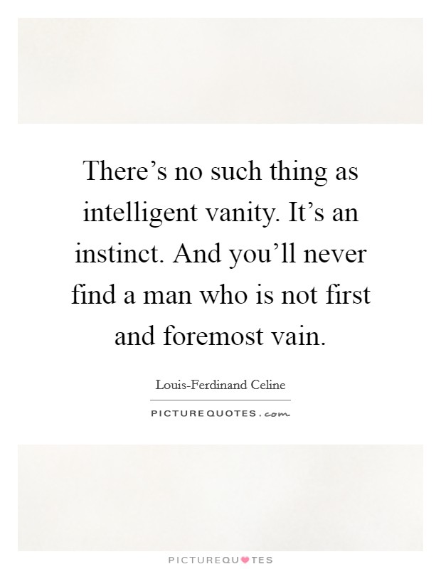 There's no such thing as intelligent vanity. It's an instinct. And you'll never find a man who is not first and foremost vain Picture Quote #1