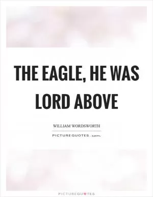 The Eagle, he was lord above Picture Quote #1