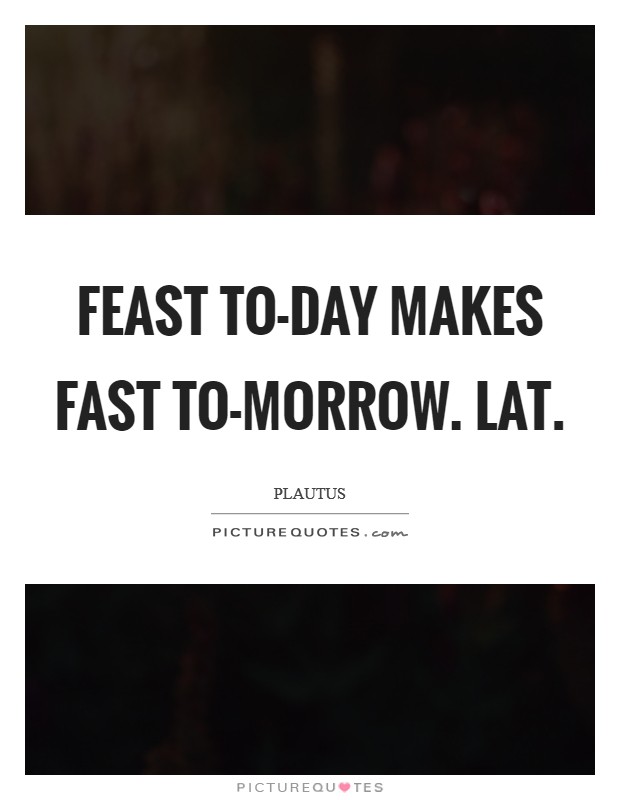 Feast to-day makes fast to-morrow. Lat Picture Quote #1