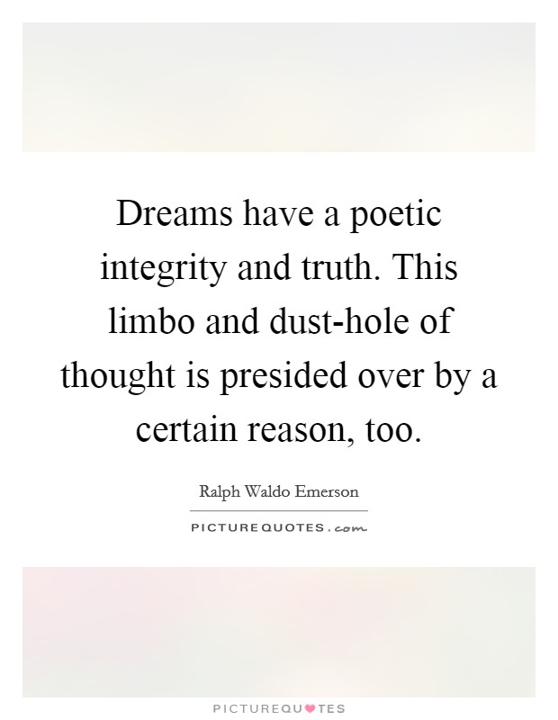 Dreams have a poetic integrity and truth. This limbo and dust-hole of thought is presided over by a certain reason, too Picture Quote #1