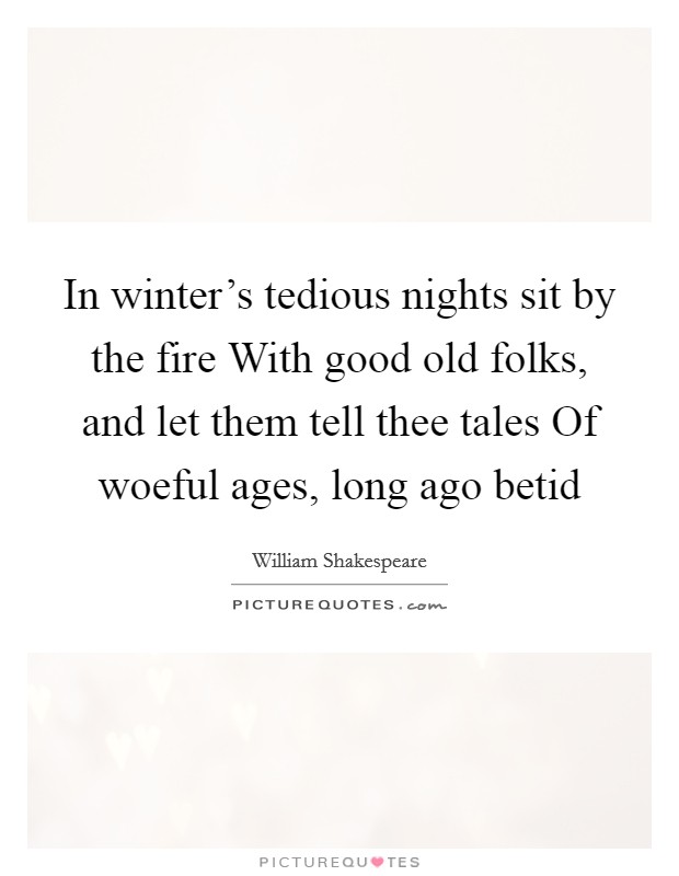 In winter's tedious nights sit by the fire With good old folks, and let them tell thee tales Of woeful ages, long ago betid Picture Quote #1