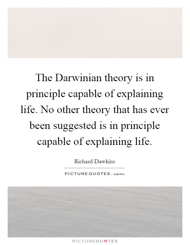 The Darwinian theory is in principle capable of explaining life. No other theory that has ever been suggested is in principle capable of explaining life Picture Quote #1