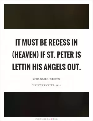 It must be recess in (heaven) if St. Peter is lettin his angels out Picture Quote #1