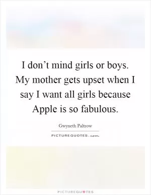 I don’t mind girls or boys. My mother gets upset when I say I want all girls because Apple is so fabulous Picture Quote #1