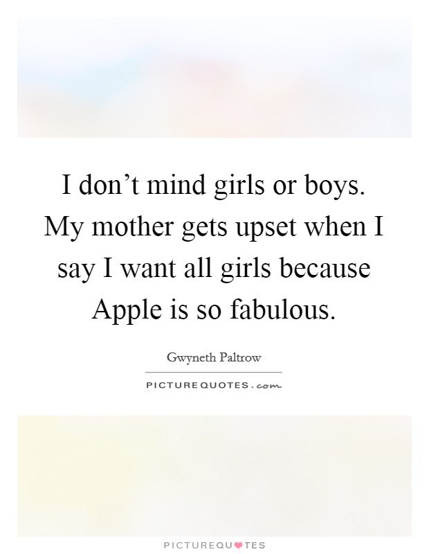 I don't mind girls or boys. My mother gets upset when I say I want all girls because Apple is so fabulous Picture Quote #1
