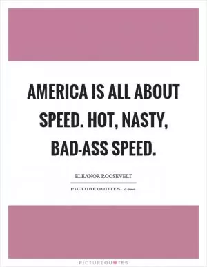America is all about speed. Hot, nasty, bad-ass speed Picture Quote #1