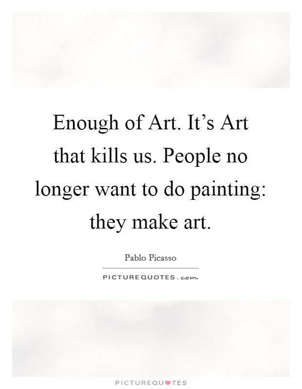 Enough of Art. It's Art that kills us. People no longer want to do painting: they make art Picture Quote #1