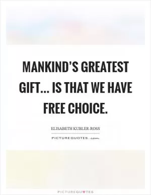 Mankind’s greatest gift... is that we have free choice Picture Quote #1