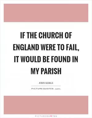 If the Church of England were to fail, it would be found in my parish Picture Quote #1